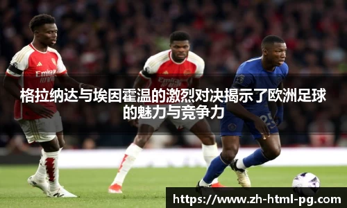 格拉纳达与埃因霍温的激烈对决揭示了欧洲足球的魅力与竞争力