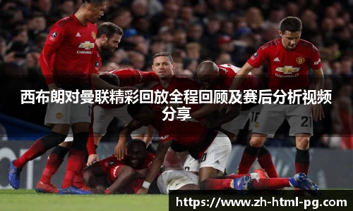 西布朗对曼联精彩回放全程回顾及赛后分析视频分享