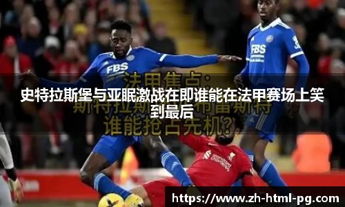 史特拉斯堡与亚眠激战在即谁能在法甲赛场上笑到最后