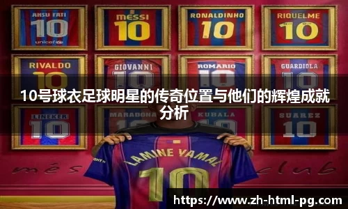 10号球衣足球明星的传奇位置与他们的辉煌成就分析
