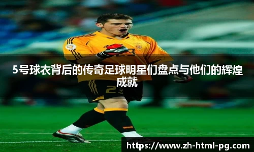 5号球衣背后的传奇足球明星们盘点与他们的辉煌成就